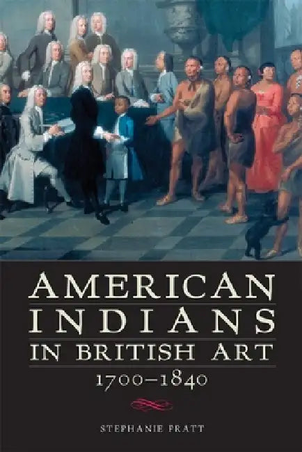 American Indians in British Art, 1700-1840 (English, Stephanie Pratt)