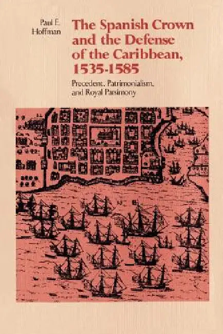 The Spanish Crown and the Defense of the Caribbean, 1535-1585 (English, Paul E. Hoffman)