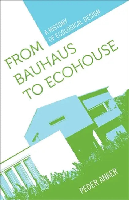 From Bauhaus to Ecohouse (English, Peder Anker)