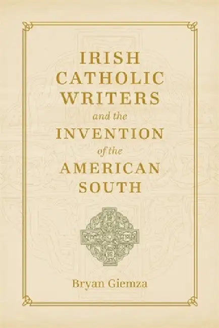 Irish Catholic Writers and the Invention of the American South (English, Bryan Giemza)
