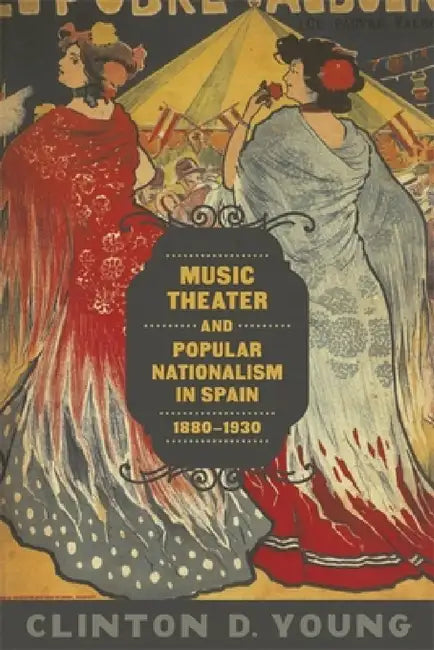 Music Theater and Popular Nationalism in Spain, 1880-1930 (English, Clinton D. Young)