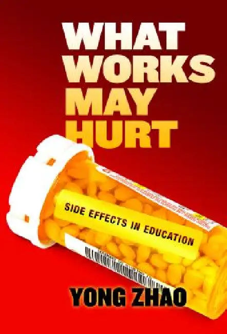 What Works May Hurt--Side Effects in Education (English, Yong Zhao)