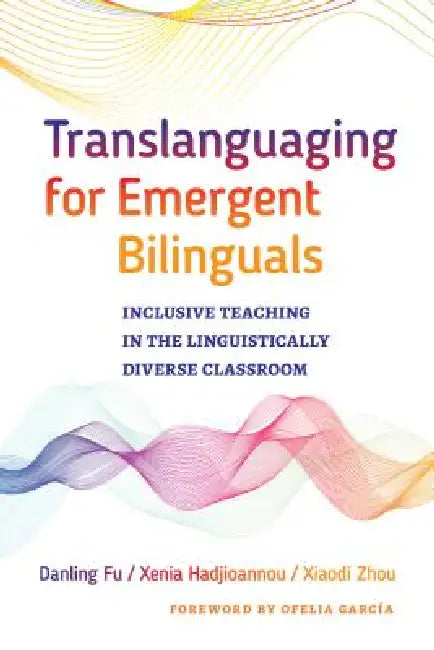 Translanguaging for Emergent Bilinguals (English, Danling Fu | Xenia Hadjioannou | Xiaodi Zhou)