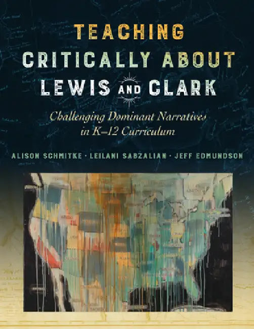 Teaching Critically about Lewis and Clark (English, Alison Schmitke | Leilani Sabzalian | Jeff Edmundson)