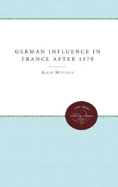 The German Influence in France after 1870 (English, Allan Mitchell)