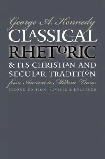 Classical Rhetoric and Its Christian and Secular Tradition from Ancient to Modern Times (English, George A. Kennedy)