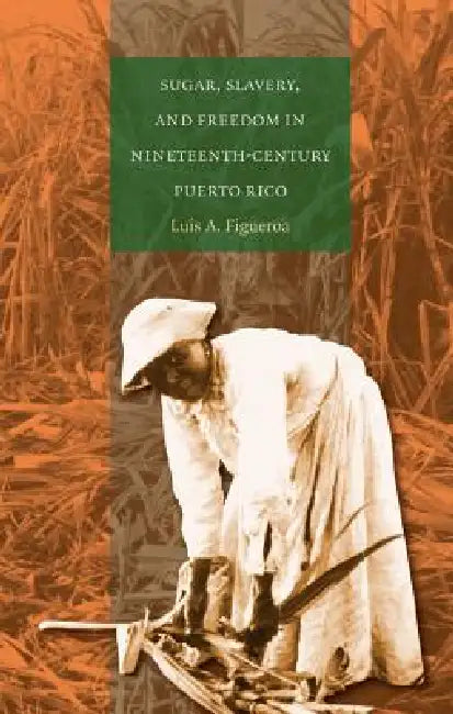 Sugar, Slavery, and Freedom in Nineteenth-Century Puerto Rico (English, Luis A. Figueroa)