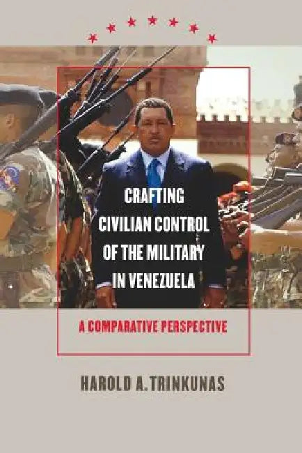 Crafting Civilian Control of the Military in Venezuela (English, Harold A. Trinkunas)
