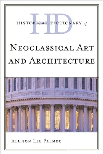 Historical Dictionary of Neoclassical Art and Architecture (English, Allison Lee Palmer)