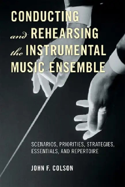 Conducting and Rehearsing the Instrumental Music Ensemble (English, John F. Colson)
