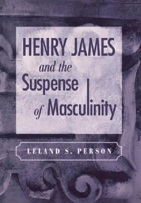 Henry James and the Suspense of Masculinity (English, Leland S. Person)