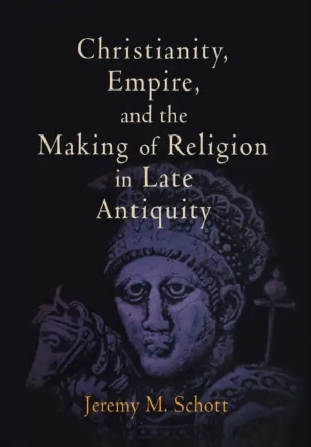 Christianity, Empire, and the Making of Religion in Late Antiquity (English, Jeremy M. Schott)