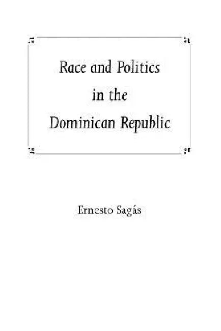 Race and Politics in the Dominican Republic (English, Ernesto Sagas)