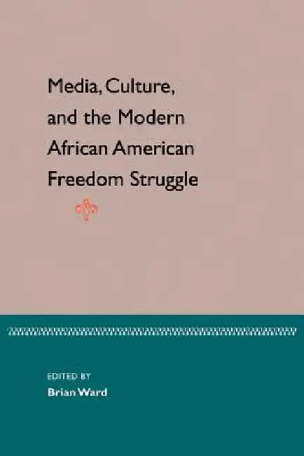Media, Culture, and the Modern African American Freedom Struggle (English, Brian Ward)