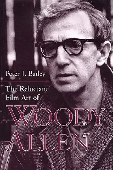 The Reluctant Film Art of Woody Allen (English, Peter J. Bailey)