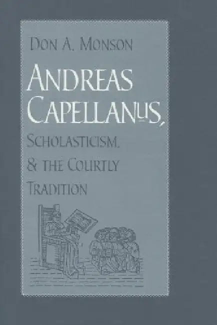 Andreas Capellanus, Scholasticism, and the Courtly Tradition (English, Don A. Monson)