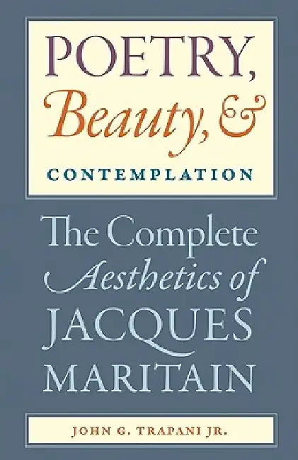 Poetry, Beauty, and Contemplation The Complete Aesthetics of Jacques Maritain (English, Jr. Trapani John G.)