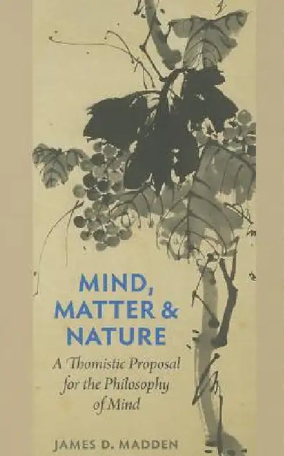 Mind, Matter, and Nature A Thomistic Proposal for the Philosophy of Mind (English, James D. Madden)
