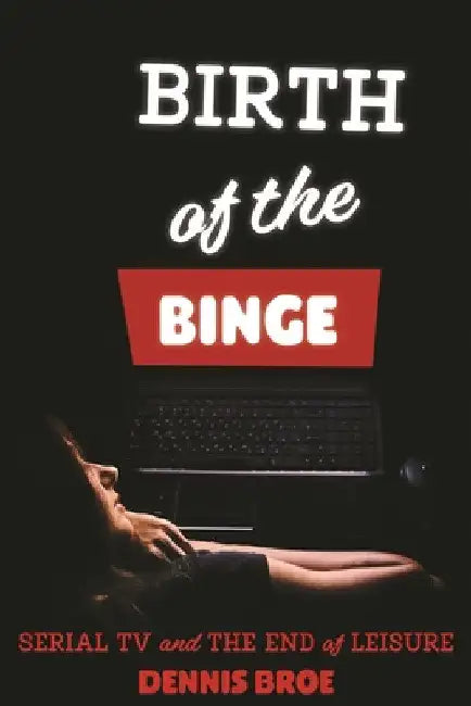 Birth of the Binge (English, Dennis Broe)