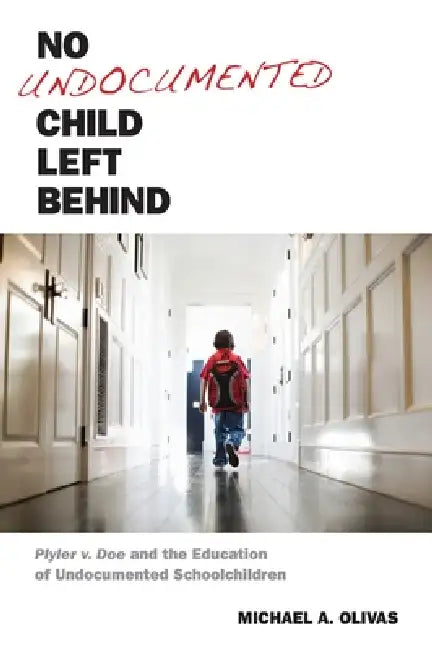 No Undocumented Child Left Behind (English, Michael A. Olivas)