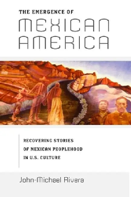 The Emergence of Mexican America (English, John-Michael Rivera)