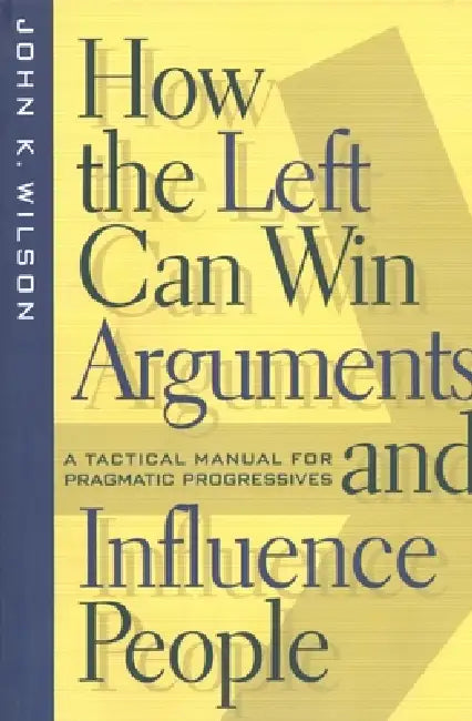 How the Left Can Win Arguments and Influence People (English, John K. Wilson)