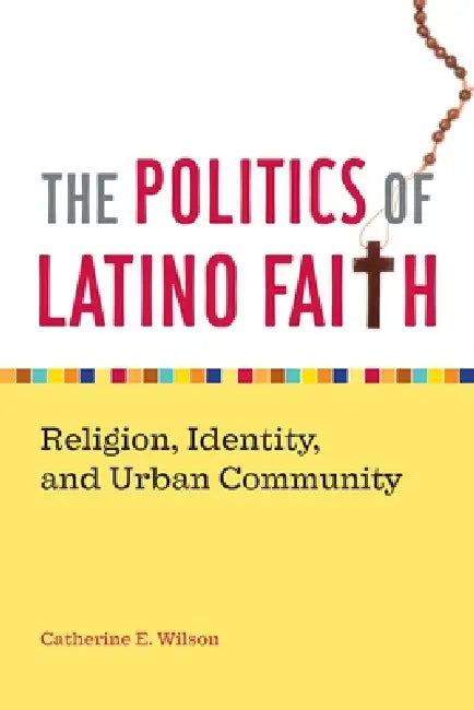 The Politics of Latino Faith (English, Catherine E. Wilson)