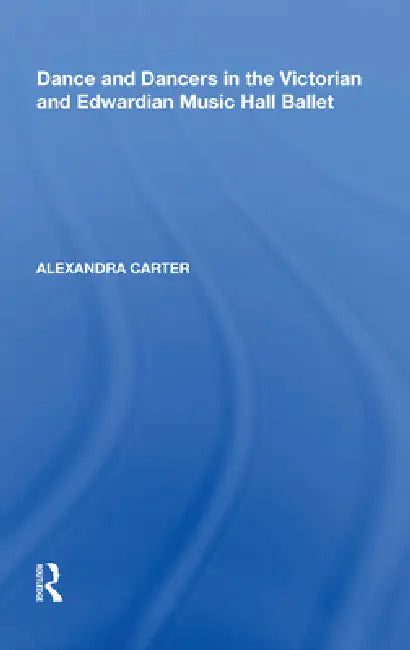 Dance and Dancers in the Victorian and Edwardian Music Hall Ballet (English, Alexandra Carter)