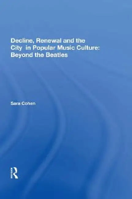 Decline, Renewal and the City in Popular Music Culture (English, Sara Cohen)