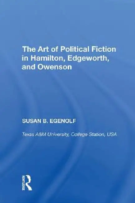 The Art of Political Fiction in Hamilton, Edgeworth, and Owenson (English, Susan B. Egenolf)