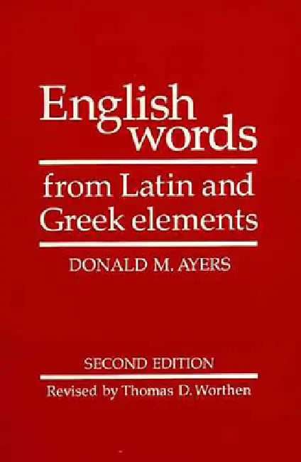 English Words from Latin and Greek Elements (English, Donald M. Ayers | Thomas D. Worthen | R. L. Cherry)