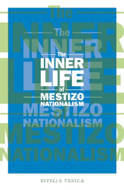 The Inner Life of Mestizo Nationalism (English, Estelle Tarica)