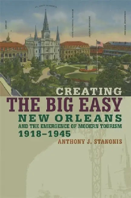 Creating the Big Easy (English, Anthony J. Stanonis)