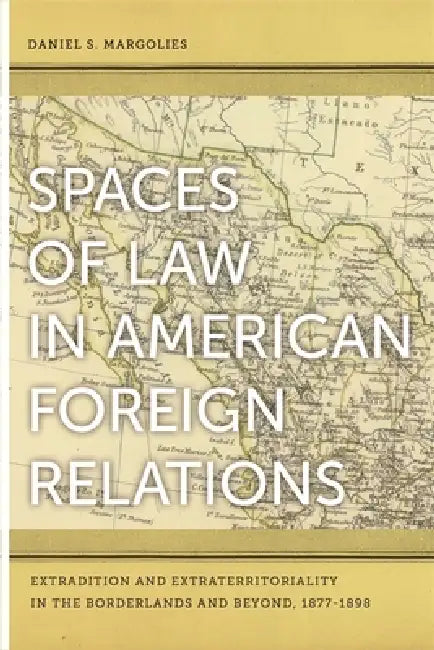 Spaces of Law in American Foreign Relations (English, Daniel S. Margolies)