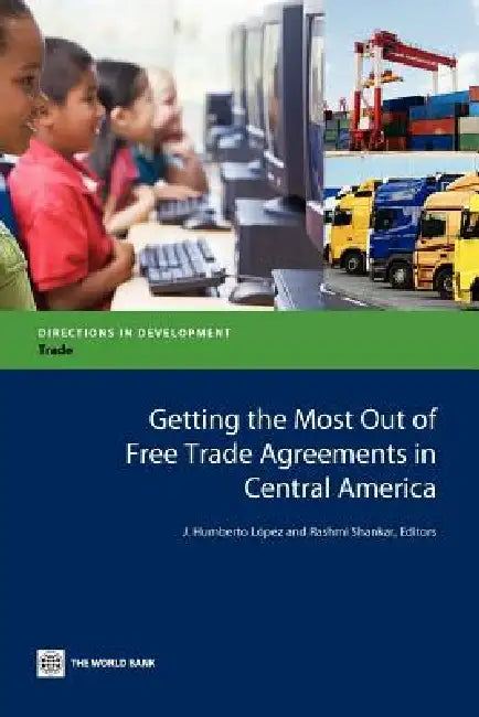 Getting the Most Out of Free Trade Agreements in Central America (English, J. Humberto Lopez | Rashmi Shankar)