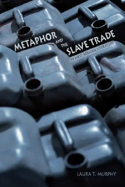 Metaphor and the Slave Trade in West African Literature (English, Laura T. Murphy)