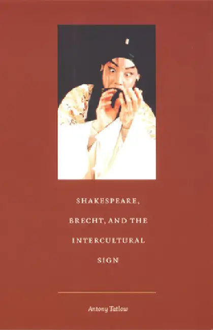 Shakespeare, Brecht, and the Intercultural Sign (English, Antony Tatlow)