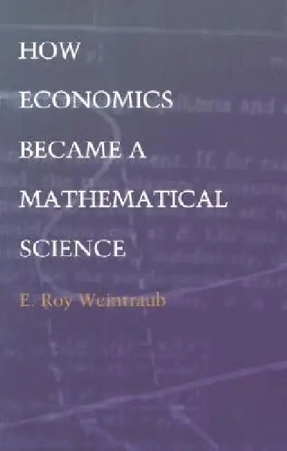 How Economics Became a Mathematical Science (English, E. Roy Weintraub)