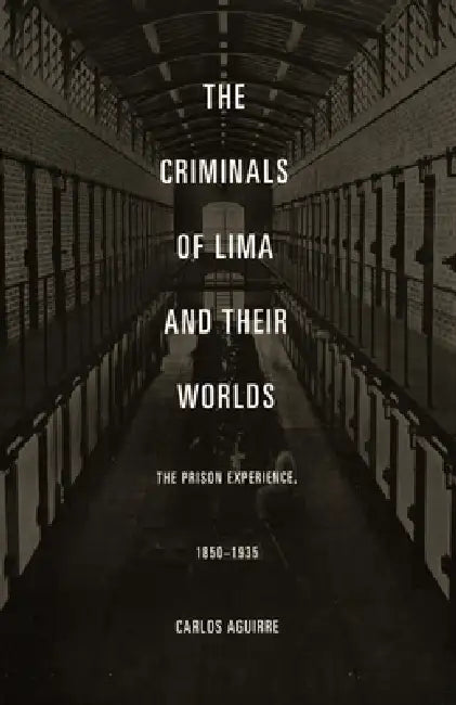 The Criminals of Lima and Their Worlds (English, Carlos Aguirre)