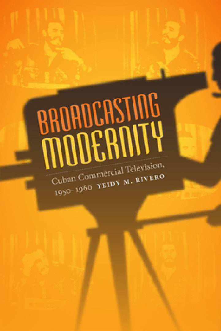 Broadcasting Modernity (English, Yeidy M. Rivero)