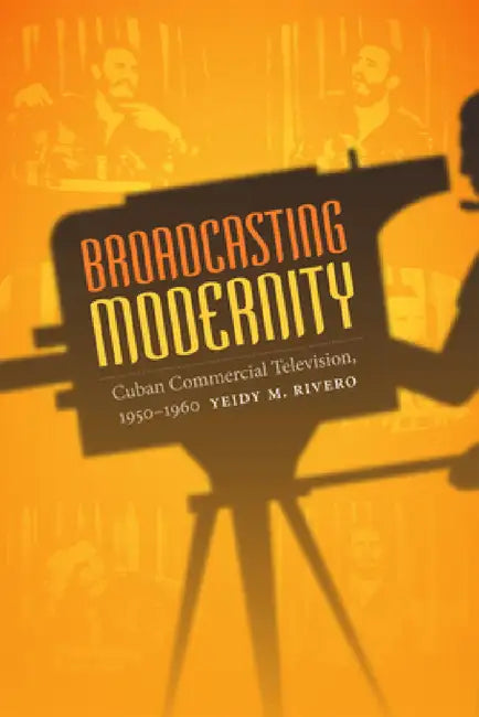 Broadcasting Modernity (English, Yeidy M. Rivero)