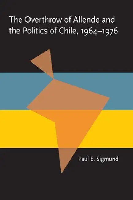 The Overthrow of Allende and the Politics of Chile, 1964-1976 (English, Paul Sigmund)