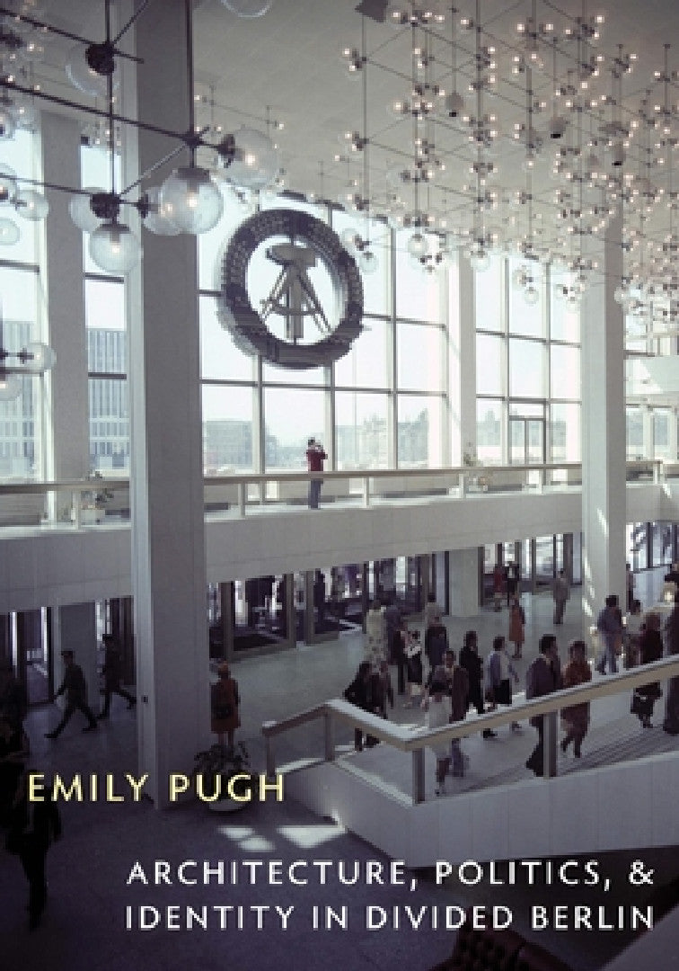 Architecture, Politics, and Identity in Divided Berlin (English, Emily Pugh)