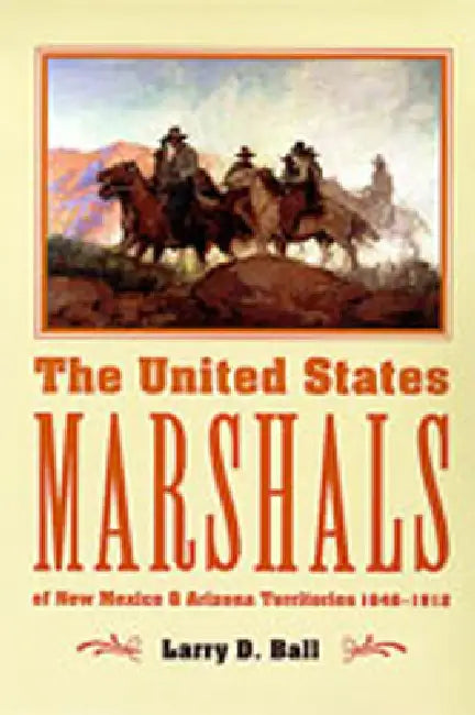 The United States Marshals of New Mexico and Arizona Territories, 1846-1912 (English, Larry D. Ball)
