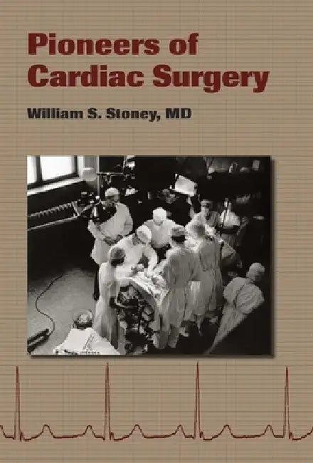 Pioneers of Cardiac Surgery (English, William S. Stoney)