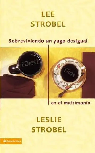 En Sobreviviendo Un Yugo Desigual En El Matrimonio = Surviving a Spiritual Mismatch in Marriage = Su (English, Lee Strobel | Leslie Strobel)