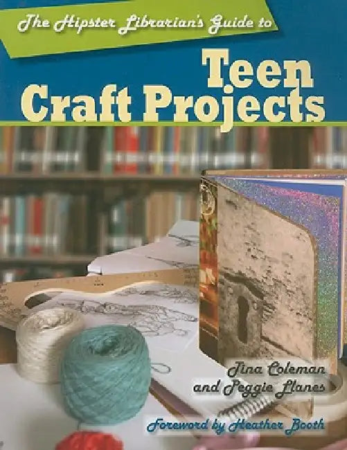 The Hipster Librarian's Guide to Teen Craft Projects (English, Tina Coleman | Peggie Llanes | Heather Booth)