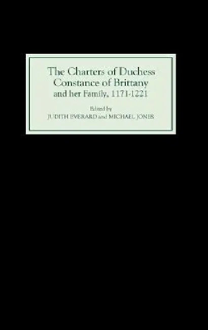 The Charters of Duchess Constance of Brittany and Her Family, 1171-1221 (English, Judith Everard | Michael Jones)