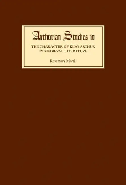 The Character of King Arthur in Medieval Literature (English, Rosemary Morris)