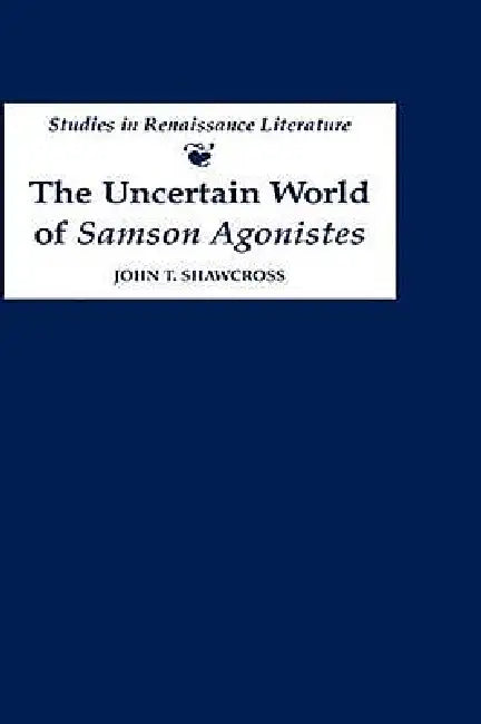 The Uncertain World of 'Samson Agonistes' (English, John T. Shawcross)